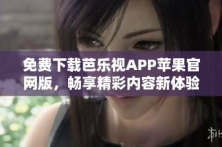 免费下载芭乐视APP苹果官网版，畅享精彩内容新体验