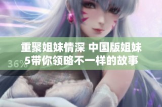 重聚姐妹情深 中国版姐妹5带你领略不一样的故事