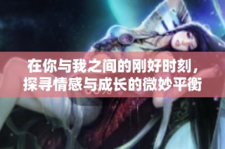 在你与我之间的刚好时刻，探寻情感与成长的微妙平衡