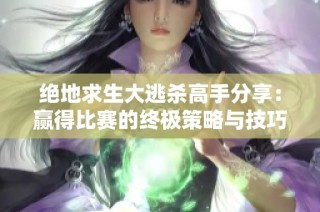 绝地求生大逃杀高手分享：赢得比赛的终极策略与技巧揭秘