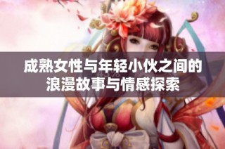 成熟女性与年轻小伙之间的浪漫故事与情感探索