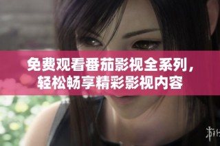 免费观看番茄影视全系列，轻松畅享精彩影视内容