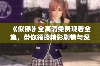 《似锦》全高清免费观看全集，带你领略精彩剧情与深情演绎