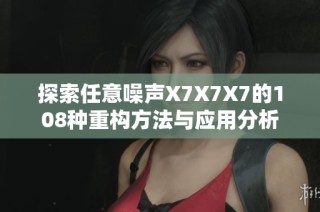 探索任意噪声X7X7X7的108种重构方法与应用分析