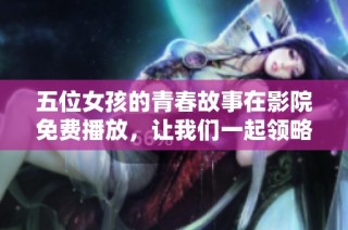 五位女孩的青春故事在影院免费播放，让我们一起领略精彩人生旅程