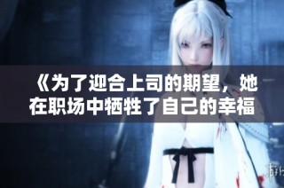 《为了迎合上司的期望，她在职场中牺牲了自己的幸福选择》