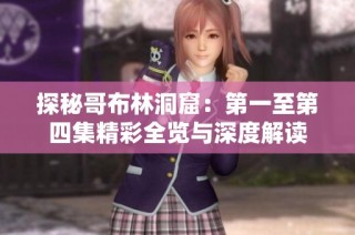 探秘哥布林洞窟：第一至第四集精彩全览与深度解读