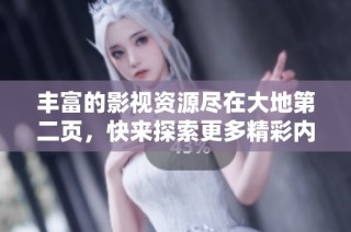 丰富的影视资源尽在大地第二页，快来探索更多精彩内容！