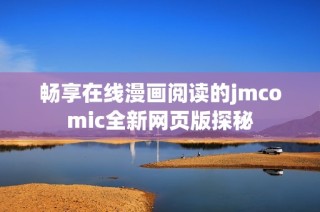 畅享在线漫画阅读的jmcomic全新网页版探秘