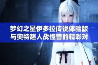 梦幻之星伊多拉传说体验版与奥特超人战怪兽的精彩对决