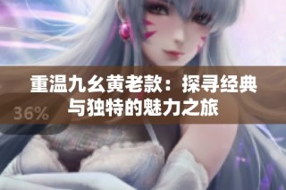 重温九幺黄老款：探寻经典与独特的魅力之旅