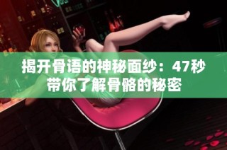 揭开骨语的神秘面纱：47秒带你了解骨骼的秘密