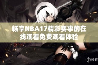 畅享NBA17精彩赛事的在线观看免费观看体验