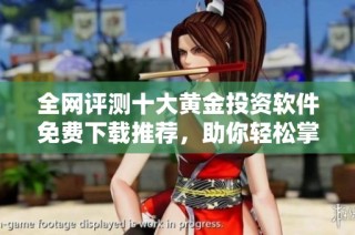 全网评测十大黄金投资软件免费下载推荐，助你轻松掌握市场动态