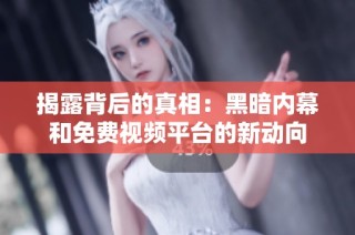揭露背后的真相：黑暗内幕和免费视频平台的新动向