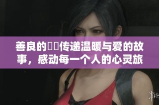 善良的妺妺传递温暖与爱的故事，感动每一个人的心灵旅程