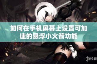 如何在手机屏幕上设置可加速的悬浮小火箭功能