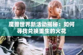 魔兽世界新活动揭秘：如何寻找兑换重生的火花