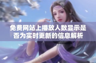 免费网站上播放人数显示是否为实时更新的信息解析