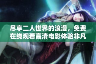尽享二人世界的浪漫，免费在线观看高清电影体验非凡之旅