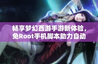 畅享梦幻西游手游新体验，免Root手机脚本助力自动化操作
