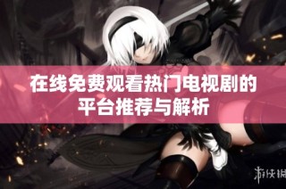 在线免费观看热门电视剧的平台推荐与解析