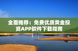 全面推荐：免费优质黄金投资APP软件下载指南