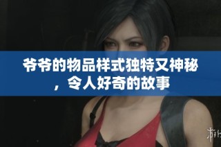 爷爷的物品样式独特又神秘，令人好奇的故事