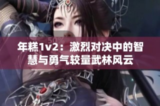 年糕1v2：激烈对决中的智慧与勇气较量武林风云