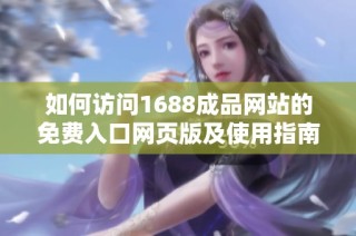 如何访问1688成品网站的免费入口网页版及使用指南