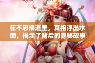 在不忠楼道里，真相浮出水面，揭示了背后的隐秘故事