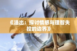 《溢出：探讨情感与理智失控的边界》