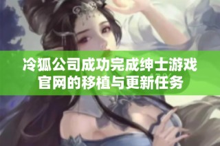 冷狐公司成功完成绅士游戏官网的移植与更新任务