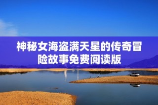 神秘女海盗满天星的传奇冒险故事免费阅读版