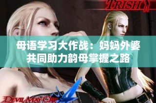 母语学习大作战：妈妈外婆共同助力韵母掌握之路