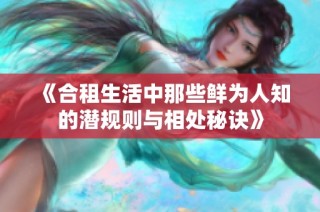 《合租生活中那些鲜为人知的潜规则与相处秘诀》