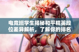 电竞班学生揭秘和平精英段位差异解析，了解你的排名与高手之间的距离