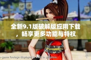 全新9.1版破解版应用下载，畅享更多功能与特权