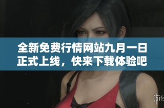 全新免费行情网站九月一日正式上线，快来下载体验吧