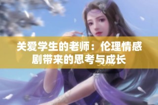 关爱学生的老师：伦理情感剧带来的思考与成长