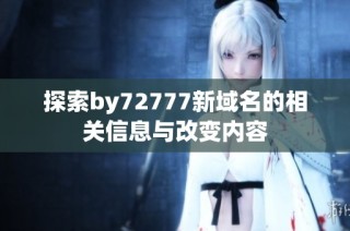探索by72777新域名的相关信息与改变内容