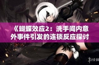 《蝴蝶效应2：洗手间内意外事件引发的连锁反应探讨》