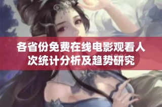 各省份免费在线电影观看人次统计分析及趋势研究