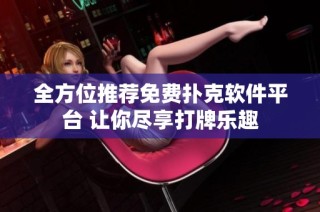全方位推荐免费扑克软件平台 让你尽享打牌乐趣