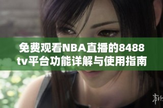 免费观看NBA直播的8488tv平台功能详解与使用指南