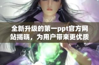 全新升级的第一ppt官方网站揭晓，为用户带来更优质的体验和功能