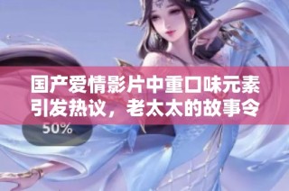 国产爱情影片中重口味元素引发热议，老太太的故事令人深思