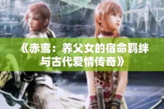 《赤鸾：养父女的宿命羁绊与古代爱情传奇》