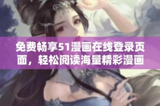 免费畅享51漫画在线登录页面，轻松阅读海量精彩漫画内容尽在掌握