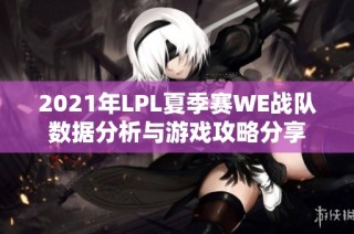 2021年LPL夏季赛WE战队数据分析与游戏攻略分享